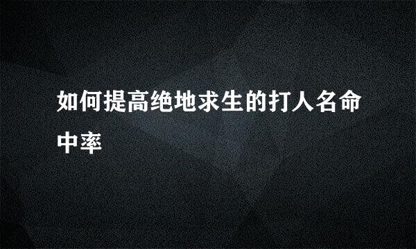 如何提高绝地求生的打人名命中率