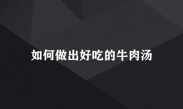 如何做出好吃的牛肉汤