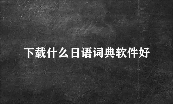 下载什么日语词典软件好