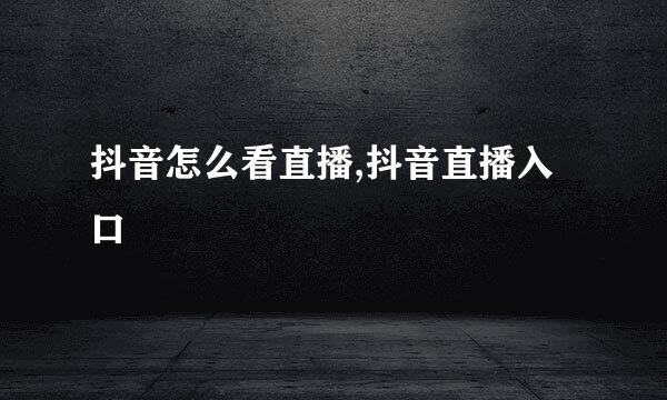 抖音怎么看直播,抖音直播入口