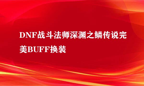 DNF战斗法师深渊之鳞传说完美BUFF换装