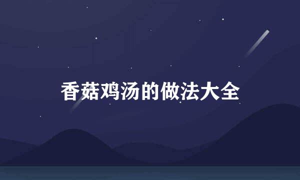 香菇鸡汤的做法大全
