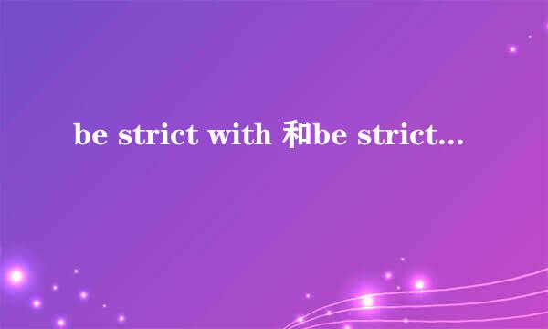be strict with 和be strict to 哪个是对事，哪个对人