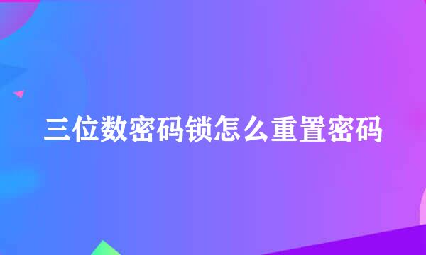 三位数密码锁怎么重置密码