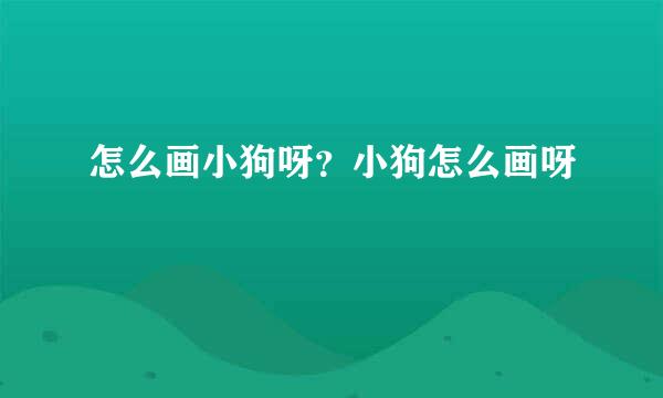 怎么画小狗呀？小狗怎么画呀