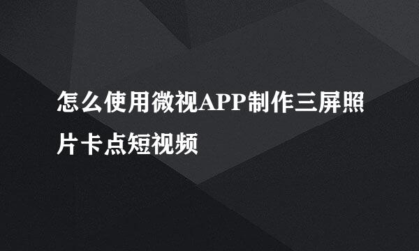 怎么使用微视APP制作三屏照片卡点短视频