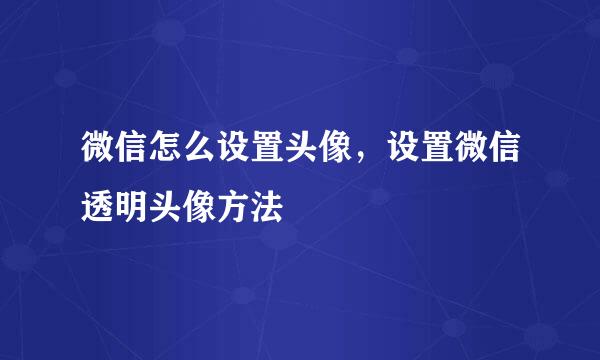 微信怎么设置头像，设置微信透明头像方法