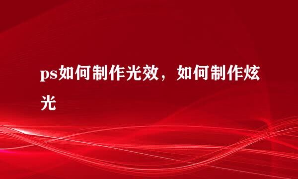 ps如何制作光效，如何制作炫光