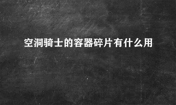 空洞骑士的容器碎片有什么用