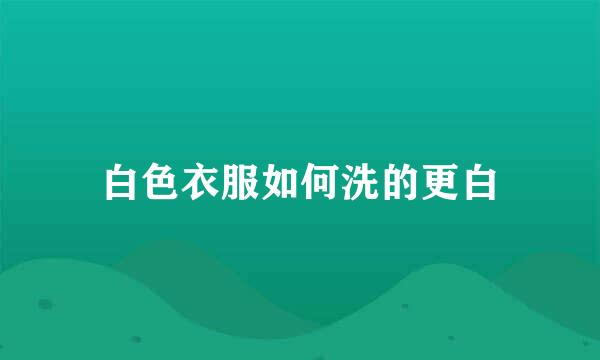 白色衣服如何洗的更白