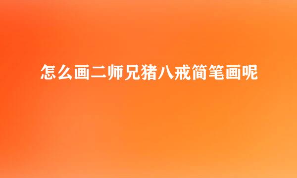 怎么画二师兄猪八戒简笔画呢