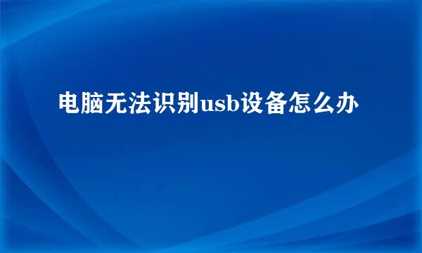 电脑无法识别usb设备怎么办