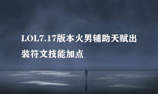 LOL7.17版本火男辅助天赋出装符文技能加点