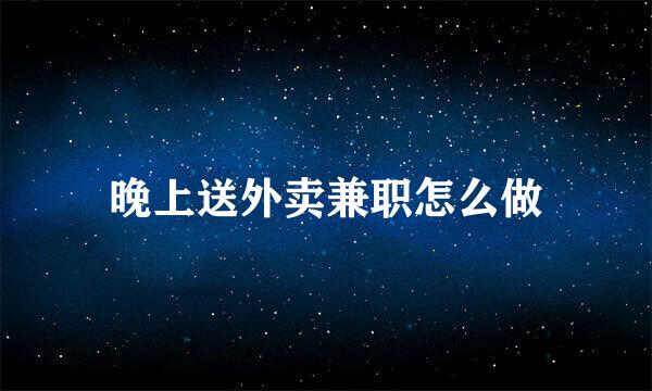 晚上送外卖兼职怎么做