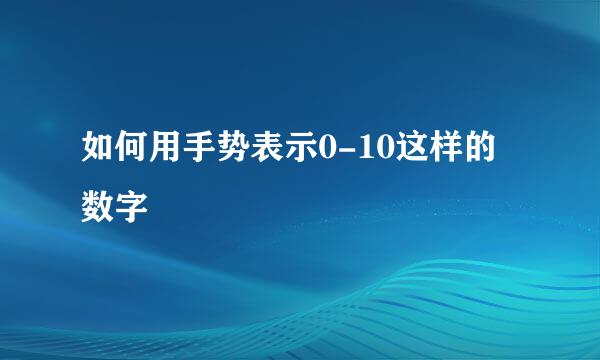 如何用手势表示0-10这样的数字