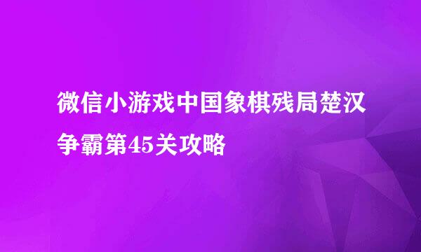 微信小游戏中国象棋残局楚汉争霸第45关攻略