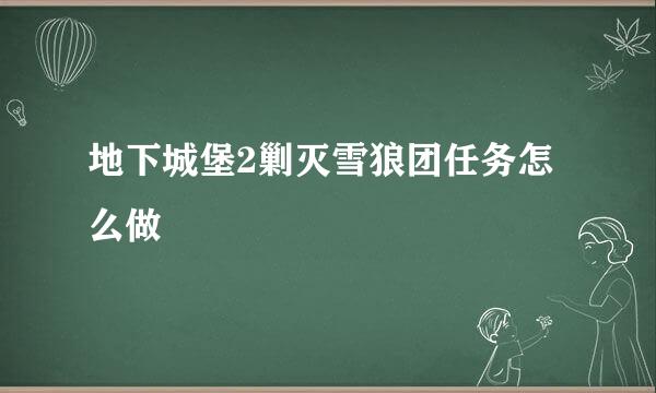地下城堡2剿灭雪狼团任务怎么做