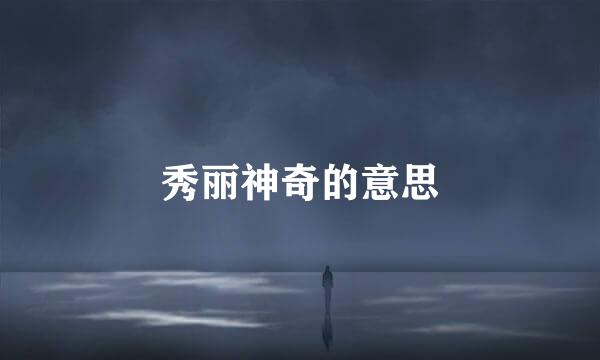 秀丽神奇的意思