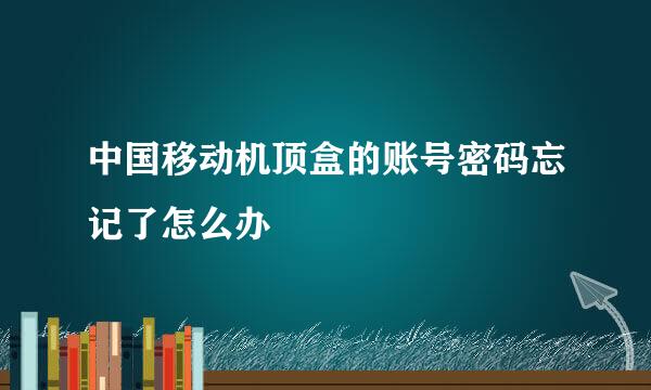 中国移动机顶盒的账号密码忘记了怎么办
