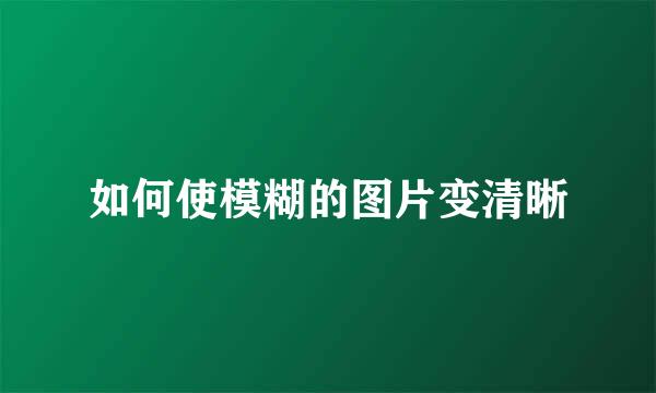 如何使模糊的图片变清晰