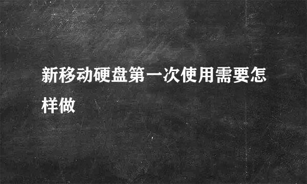 新移动硬盘第一次使用需要怎样做