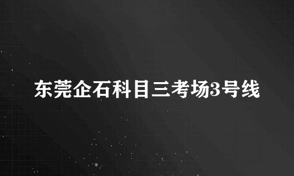 东莞企石科目三考场3号线