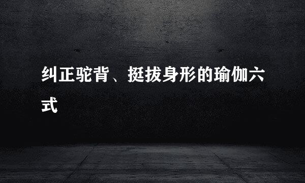 纠正驼背、挺拔身形的瑜伽六式