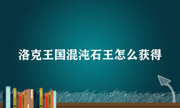 洛克王国混沌石王怎么获得