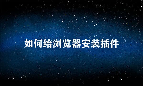 如何给浏览器安装插件