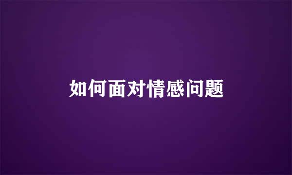 如何面对情感问题