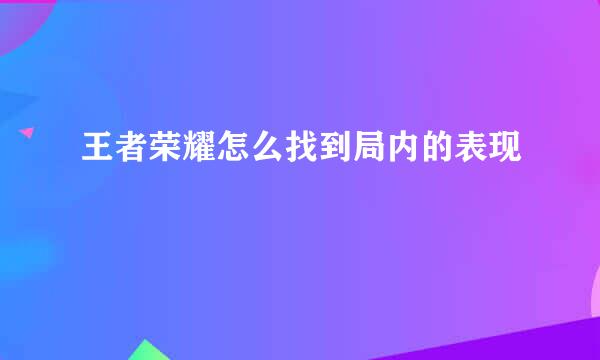 王者荣耀怎么找到局内的表现