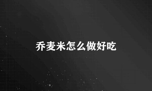乔麦米怎么做好吃