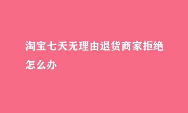 淘宝七天无理由退货商家拒绝怎么办