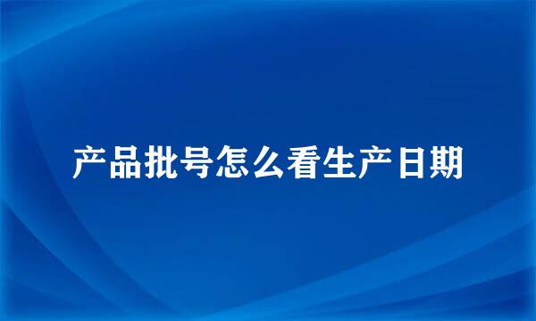 产品批号怎么看生产日期