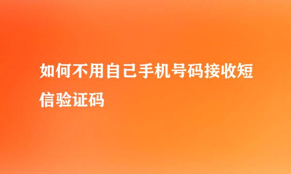 如何不用自己手机号码接收短信验证码