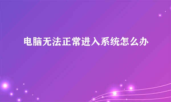 电脑无法正常进入系统怎么办