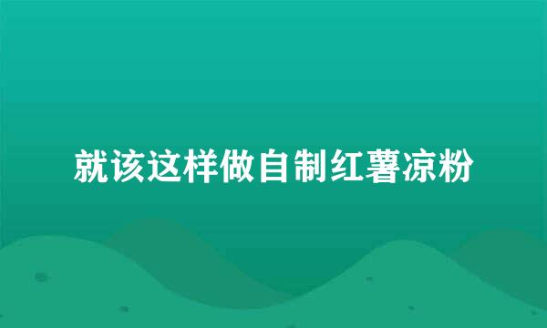 就该这样做自制红薯凉粉