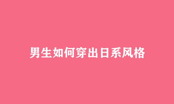 男生如何穿出日系风格