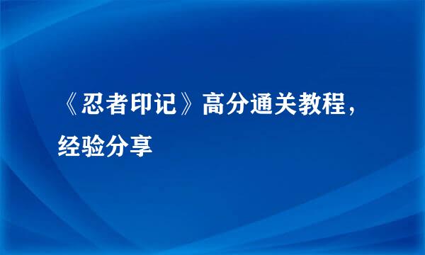 《忍者印记》高分通关教程，经验分享