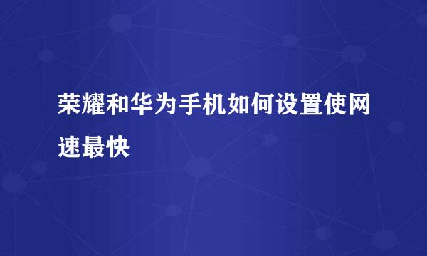 荣耀和华为手机如何设置使网速最快