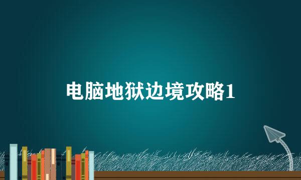 电脑地狱边境攻略1
