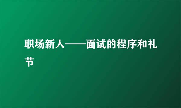 职场新人——面试的程序和礼节