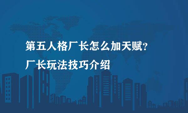 第五人格厂长怎么加天赋？ 厂长玩法技巧介绍