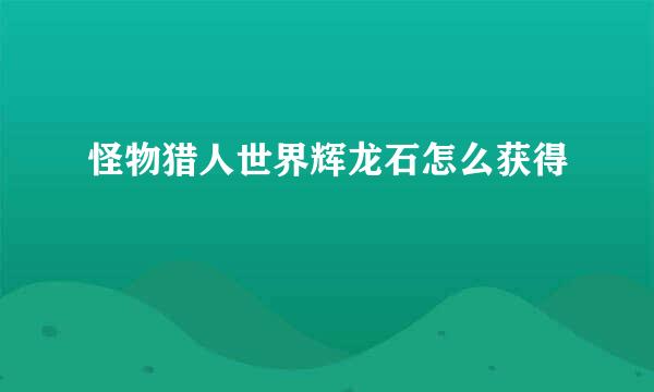 怪物猎人世界辉龙石怎么获得