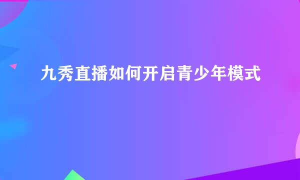 九秀直播如何开启青少年模式