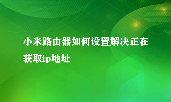 小米路由器如何设置解决正在获取ip地址