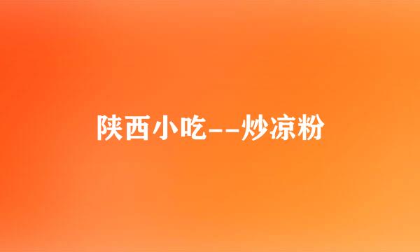 陕西小吃--炒凉粉