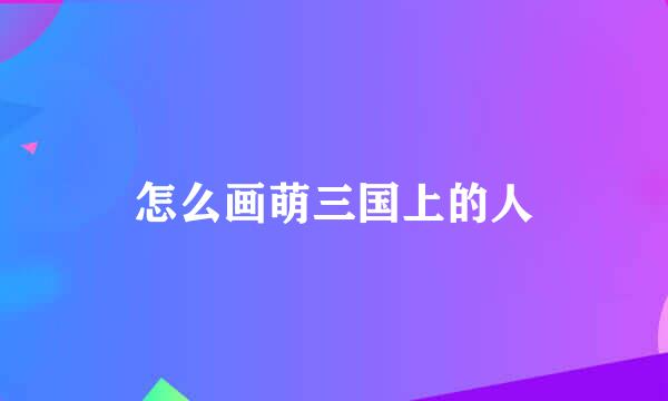 怎么画萌三国上的人