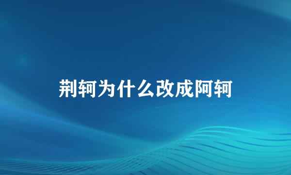 荆轲为什么改成阿轲