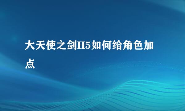 大天使之剑H5如何给角色加点